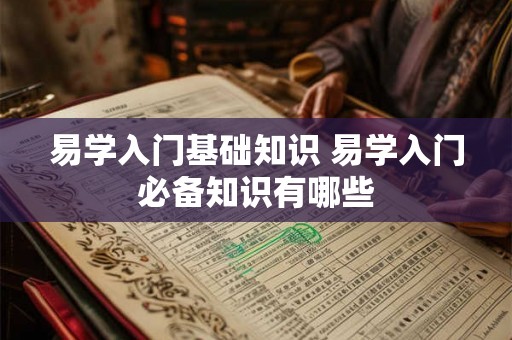 易学入门基础知识 易学入门必备知识有哪些 易学入门基础知识 易学入门必备知识有哪些