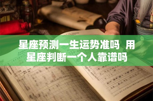 星座预测一生运势准吗  用星座判断一个人靠谱吗