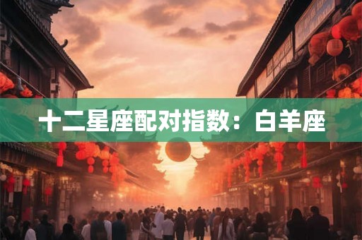 十二星座配对指数：白羊座