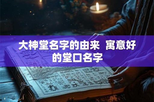 大神堂名字的由来  寓意好的堂口名字