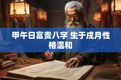 甲午日富贵八字 生于戌月性格温和
