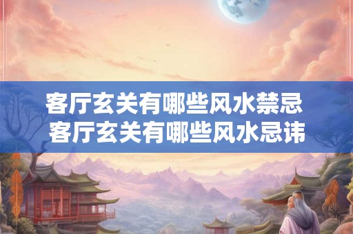 客厅玄关有哪些风水禁忌 客厅玄关有哪些风水忌讳