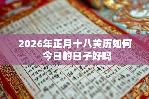 2026年正月十八黄历如何  今日的日子好吗