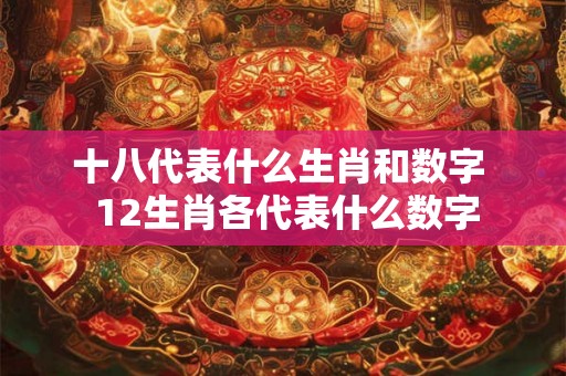 十八代表什么生肖和数字  12生肖各代表什么数字
