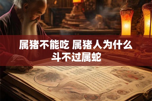 属猪不能吃 属猪人为什么斗不过属蛇
