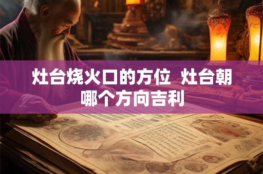 灶台烧火口的方位  灶台朝哪个方向吉利