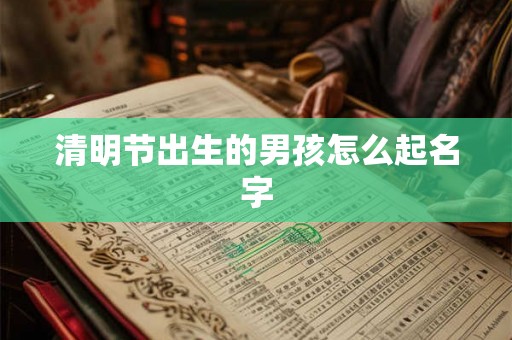 清明节出生的男孩怎么起名字