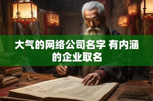 大气的网络公司名字 有内涵的企业取名 大气的网络公司名字 有内涵的企业取名