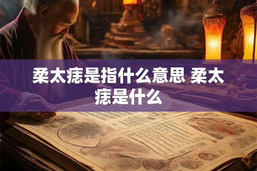 柔太痣是指什么意思 柔太痣是什么