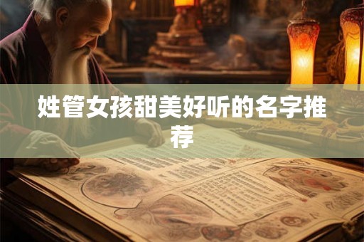 姓管女孩甜美好听的名字推荐