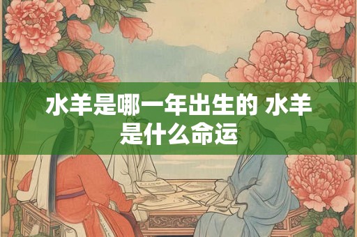 水羊是哪一年出生的 水羊是什么命运