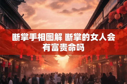 断掌手相图解 断掌的女人会有富贵命吗 断掌手相图解 断掌的女人会有富贵命吗