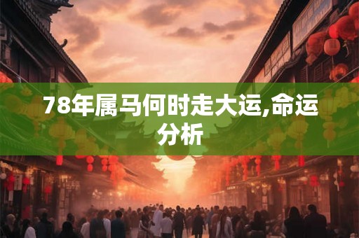 78年属马何时走大运,命运分析