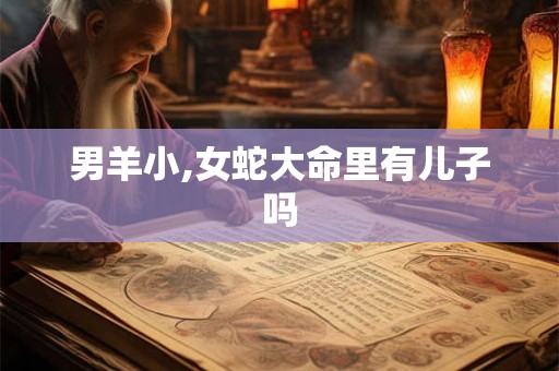 男羊小,女蛇大命里有儿子吗