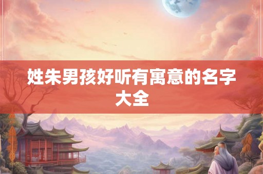 姓朱男孩好听有寓意的名字大全