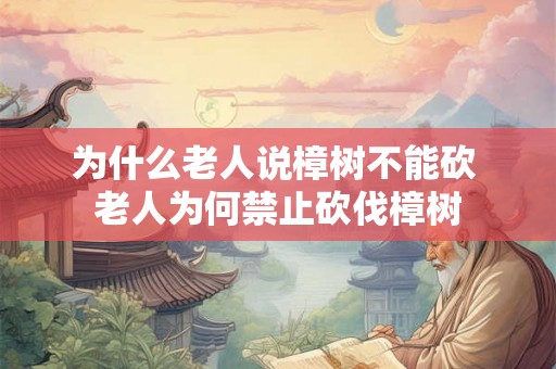 为什么老人说樟树不能砍 老人为何禁止砍伐樟树