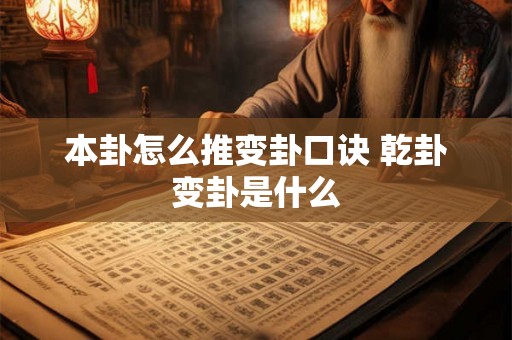 本卦怎么推变卦口诀 乾卦变卦是什么 本卦怎么推变卦口诀 乾卦变卦是什么