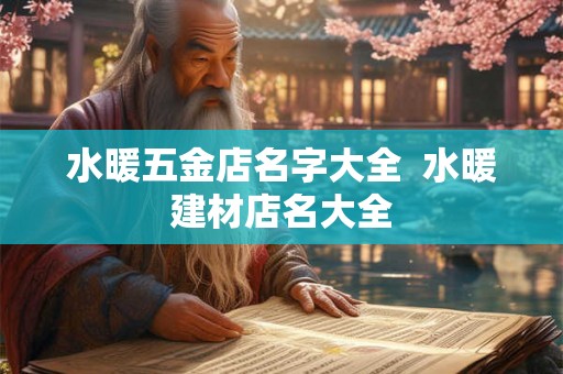 水暖五金店名字大全  水暖建材店名大全