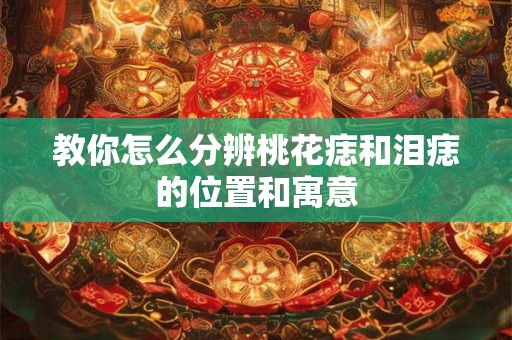 教你怎么分辨桃花痣和泪痣的位置和寓意