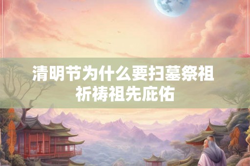 清明节为什么要扫墓祭祖 祈祷祖先庇佑