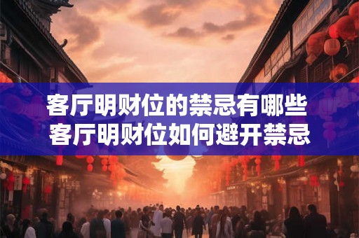 客厅明财位的禁忌有哪些 客厅明财位如何避开禁忌