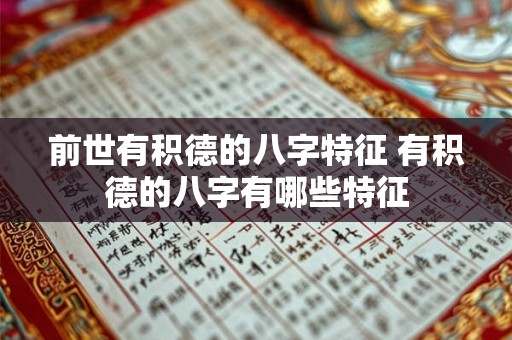 前世有积德的八字特征 有积德的八字有哪些特征 前世有积德的八字特征 有积德的八字有哪些特征