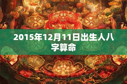 2015年12月11日出生人八字算命