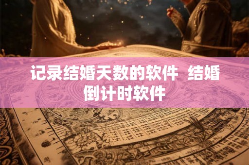 记录结婚天数的软件  结婚倒计时软件
