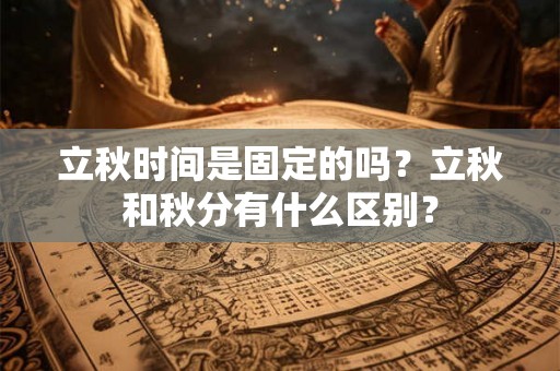立秋时间是固定的吗？立秋和秋分有什么区别？