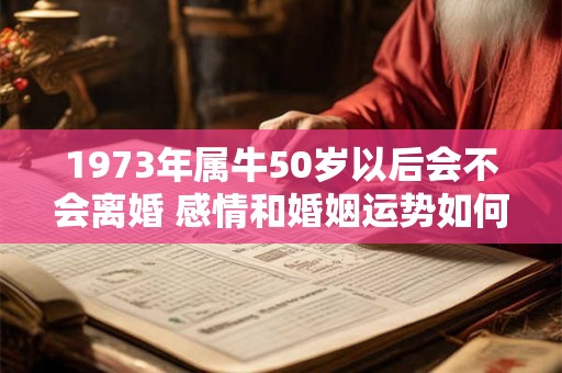 1973年属牛50岁以后会不会离婚 感情和婚姻运势如何