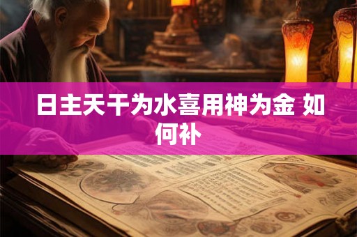 日主天干为水喜用神为金 如何补