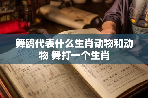 舞鸥代表什么生肖动物和动物 舞打一个生肖 舞鸥代表什么生肖动物和动物 舞打一个生肖