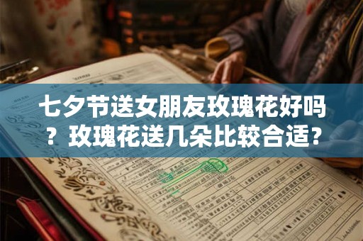七夕节送女朋友玫瑰花好吗？玫瑰花送几朵比较合适？