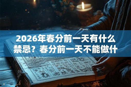 2026年春分前一天有什么禁忌？春分前一天不能做什么？