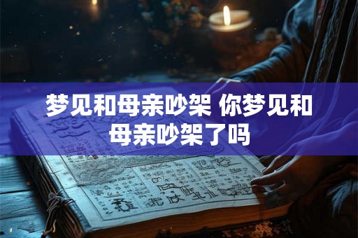 梦见和母亲吵架 你梦见和母亲吵架了吗