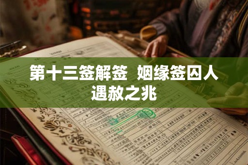 第十三签解签  姻缘签囚人遇赦之兆