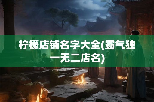 柠檬店铺名字大全(霸气独一无二店名)