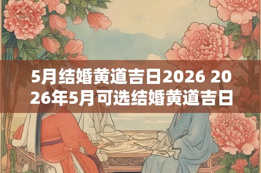 5月结婚黄道吉日2026 2026年5月可选结婚黄道吉日吗