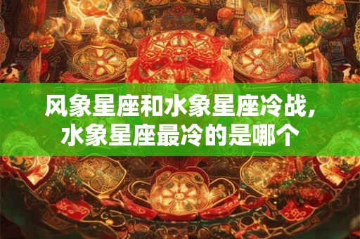 风象星座和水象星座冷战,水象星座最冷的是哪个 风象星座和水象星座冷战,水象星座最冷的是哪个