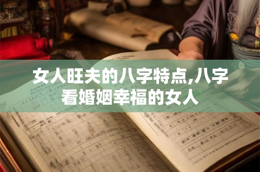 女人旺夫的八字特点,八字看婚姻幸福的女人