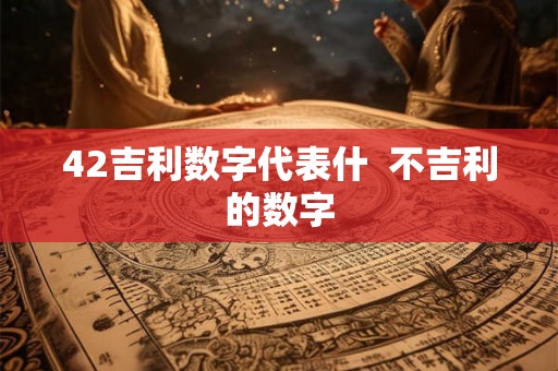 42吉利数字代表什  不吉利的数字