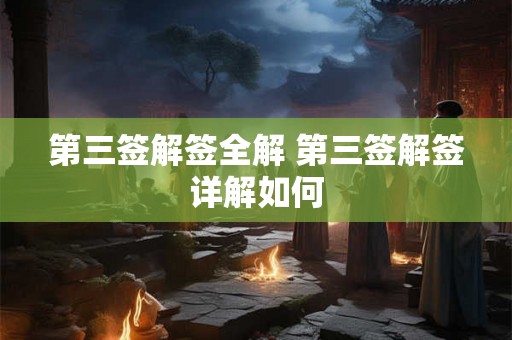 第三签解签全解 第三签解签详解如何 第三签解签全解 第三签解签详解如何