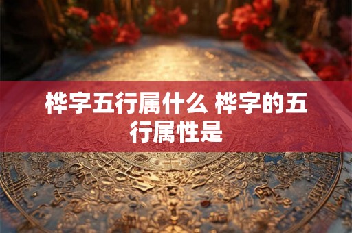 桦字五行属什么 桦字的五行属性是
