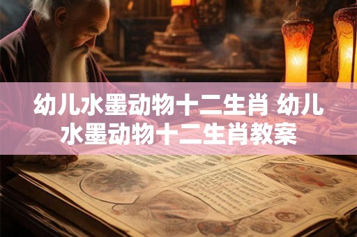 幼儿水墨动物十二生肖 幼儿水墨动物十二生肖教案