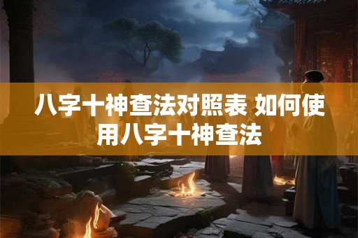 八字十神查法对照表 如何使用八字十神查法