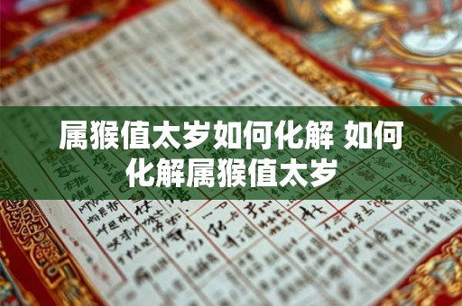 属猴值太岁如何化解 如何化解属猴值太岁 属猴值太岁如何化解 如何化解属猴值太岁