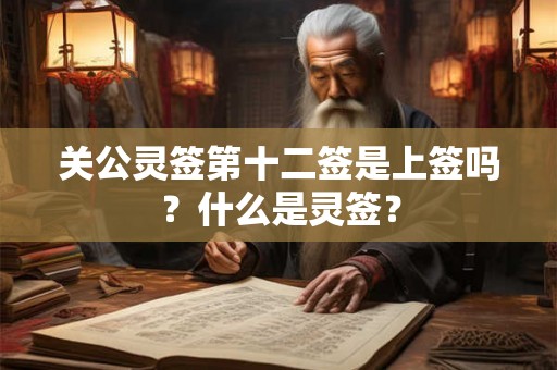 关公灵签第十二签是上签吗？什么是灵签？