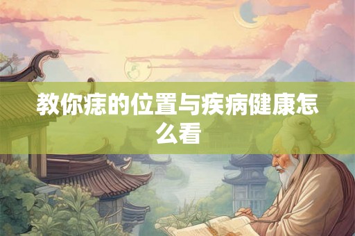 教你痣的位置与疾病健康怎么看