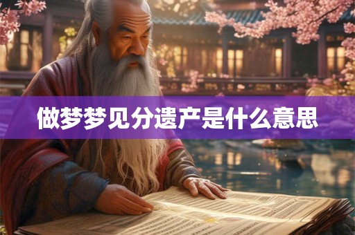 做梦梦见分遗产是什么意思