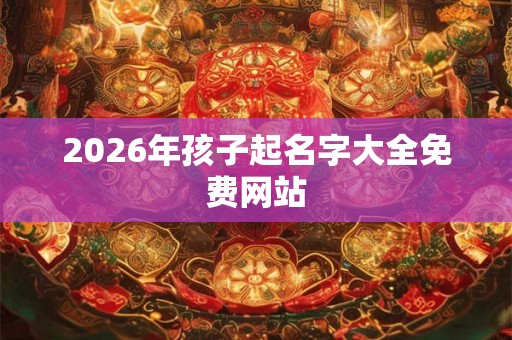 2026年孩子起名字大全免费网站